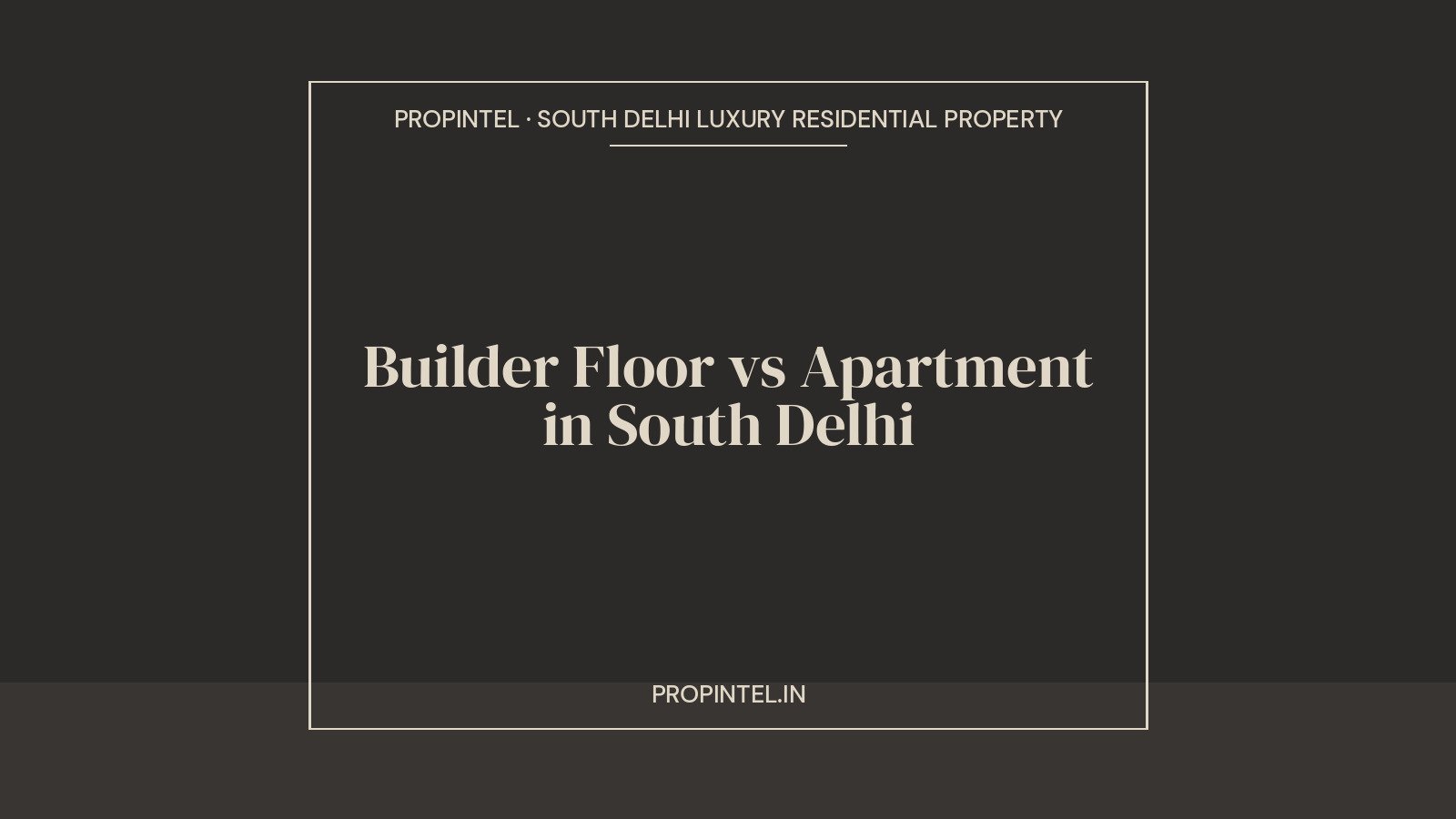 Editorial title card for PropIntel article: Builder Floor vs Apartment in South Delhi, 2026 buyer guide
